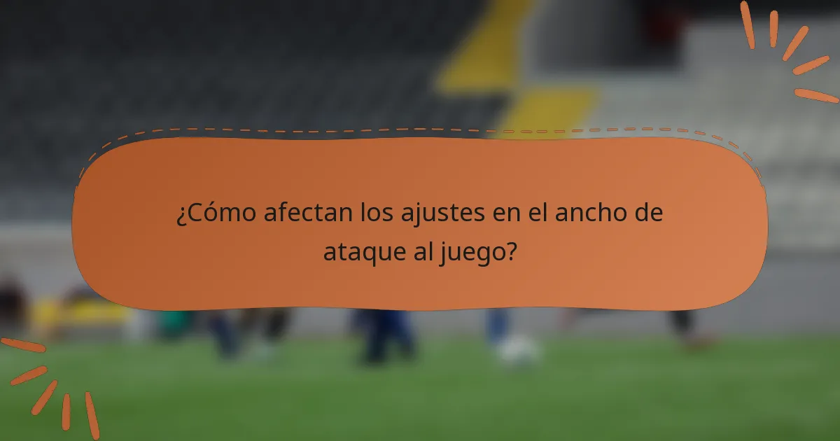 ¿Cómo afectan los ajustes en el ancho de ataque al juego?