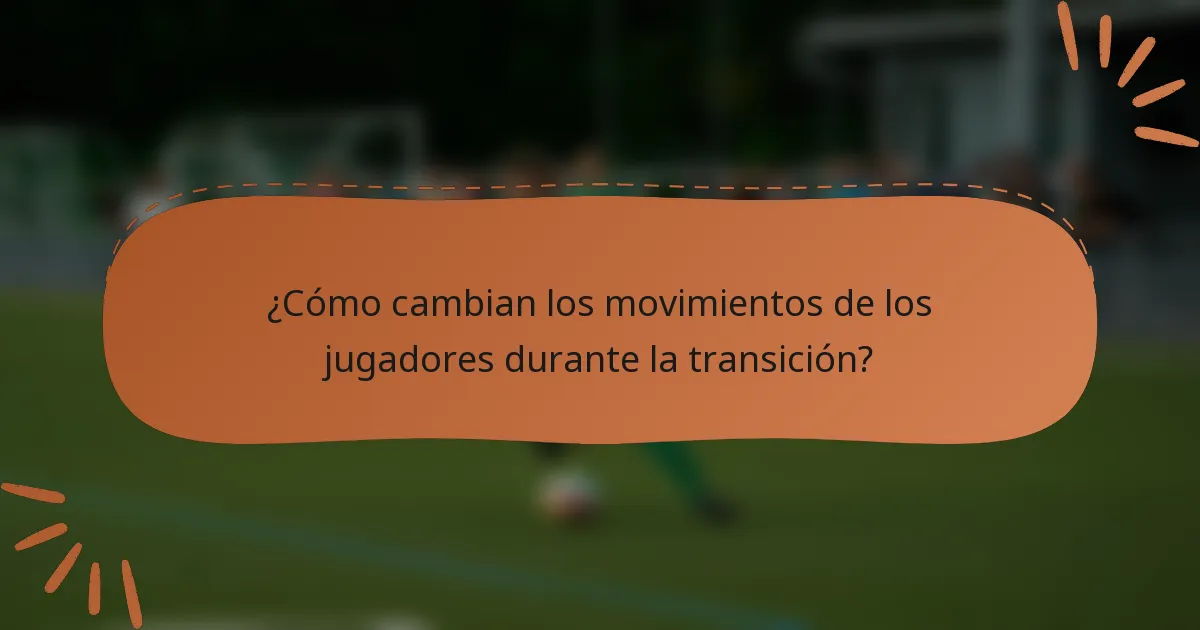 ¿Cómo cambian los movimientos de los jugadores durante la transición?