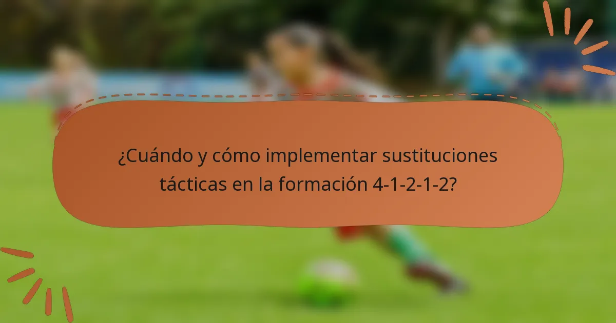 ¿Cuándo y cómo implementar sustituciones tácticas en la formación 4-1-2-1-2?