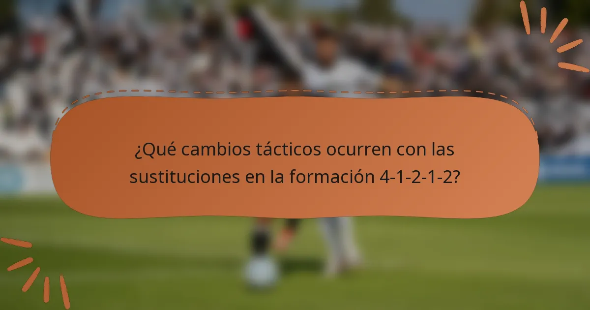 ¿Qué cambios tácticos ocurren con las sustituciones en la formación 4-1-2-1-2?