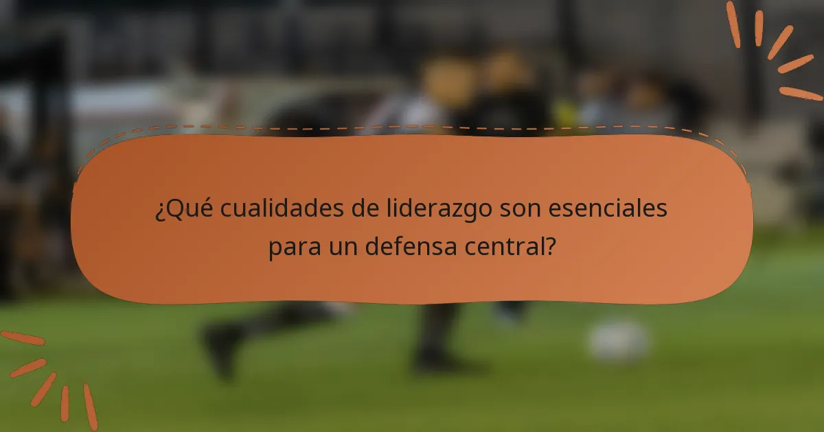 ¿Qué cualidades de liderazgo son esenciales para un defensa central?