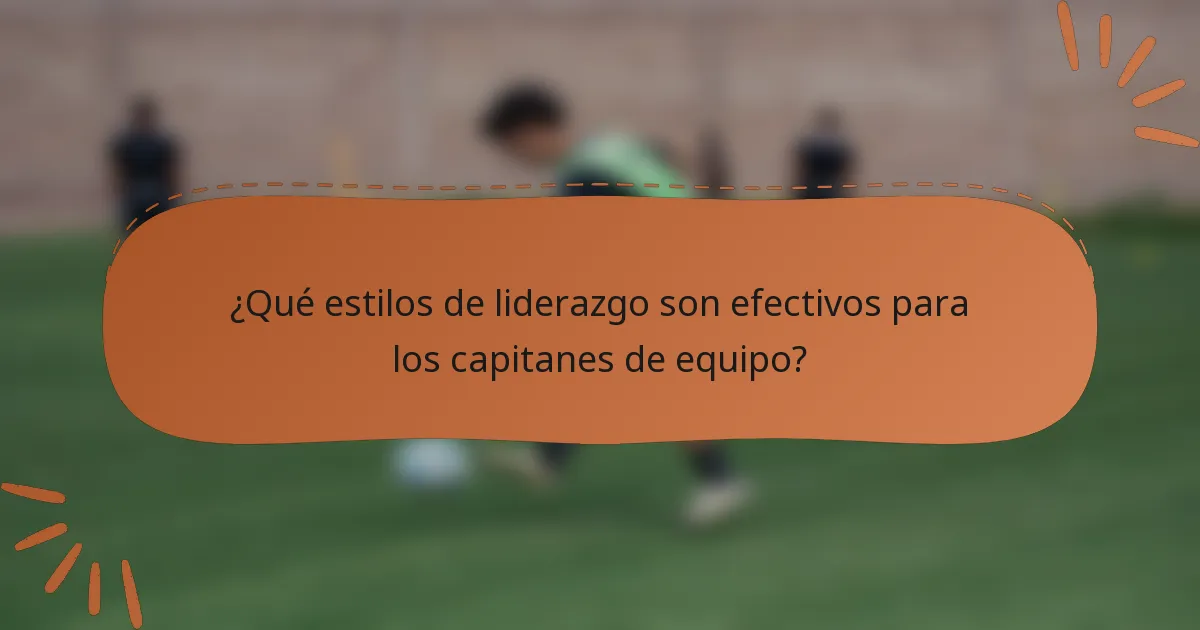 ¿Qué estilos de liderazgo son efectivos para los capitanes de equipo?