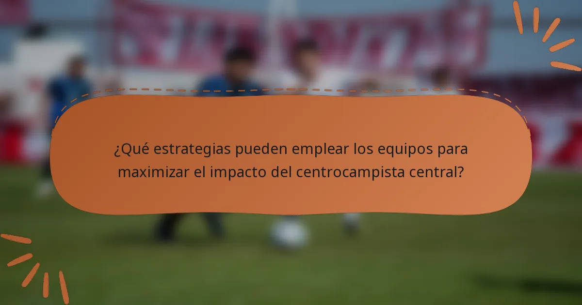 ¿Qué estrategias pueden emplear los equipos para maximizar el impacto del centrocampista central?