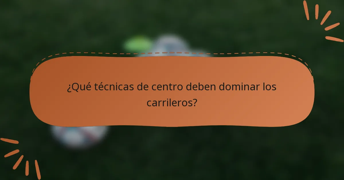 ¿Qué técnicas de centro deben dominar los carrileros?