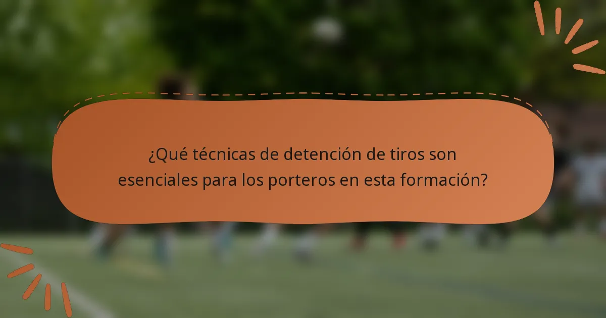 ¿Qué técnicas de detención de tiros son esenciales para los porteros en esta formación?